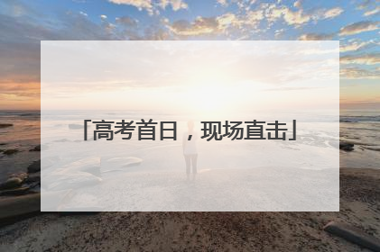 高考首日，现场直击