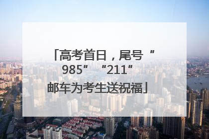 高考首日，尾号“985”“211”邮车为考生送祝福