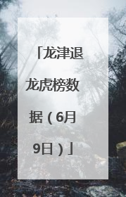 龙津退龙虎榜数据（6月9日）