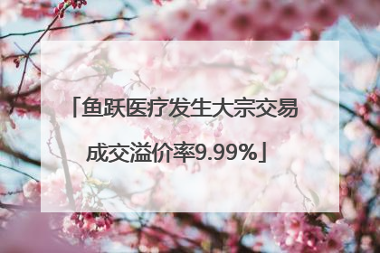 鱼跃医疗发生大宗交易 成交溢价率9.99%