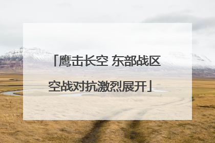 鹰击长空 东部战区空战对抗激烈展开