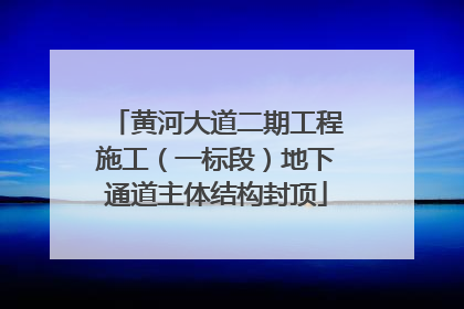 黄河大道二期工程施工（一标段）地下通道主体结构封顶
