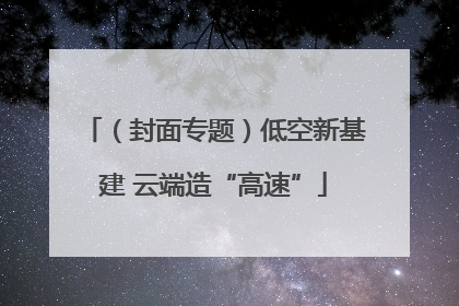 （封面专题）低空新基建 云端造“高速”
