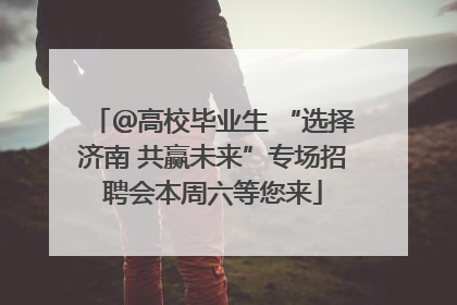 ＠高校毕业生 “选择济南 共赢未来”专场招聘会本周六等您来