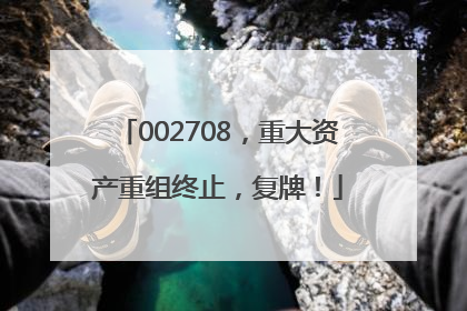 002708，重大资产重组终止，复牌！