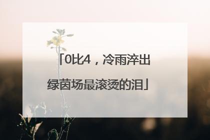 0比4，冷雨淬出绿茵场最滚烫的泪
