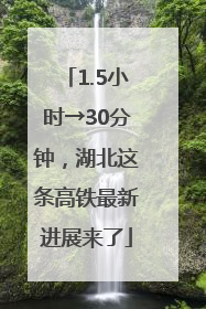 1.5小时→30分钟，湖北这条高铁最新进展来了