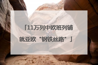 11万列中欧班列铺就亚欧“钢铁丝路”
