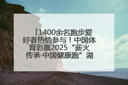 1400余名跑步爱好者热情参与！中国体育彩票2025“薪火传承·中国健康跑”湖南靖州站激情开赛