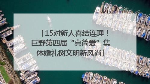 15对新人喜结连理！巨野第四届“真简爱”集体婚礼树文明新风尚