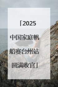 2025中国家庭帆船赛台州站圆满收官