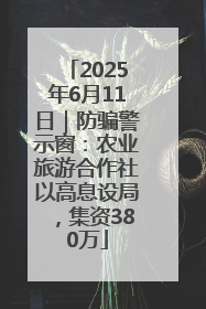 2025年6月11日｜防骗警示窗：农业旅游合作社以高息设局，集资380万