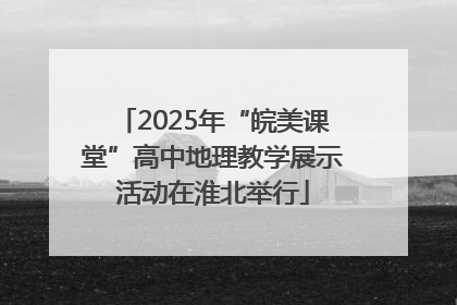2025年“皖美课堂”高中地理教学展示活动在淮北举行