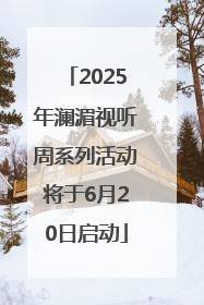 2025年澜湄视听周系列活动将于6月20日启动