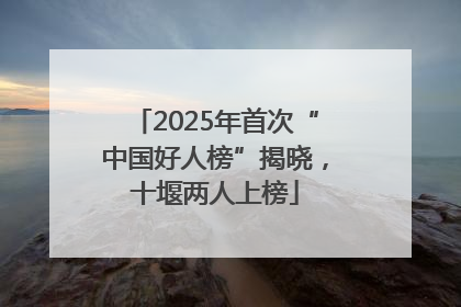 2025年首次“中国好人榜”揭晓，十堰两人上榜