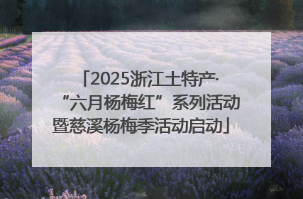 2025浙江土特产·“六月杨梅红”系列活动暨慈溪杨梅季活动启动
