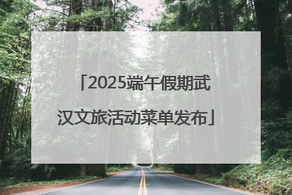 2025端午假期武汉文旅活动菜单发布