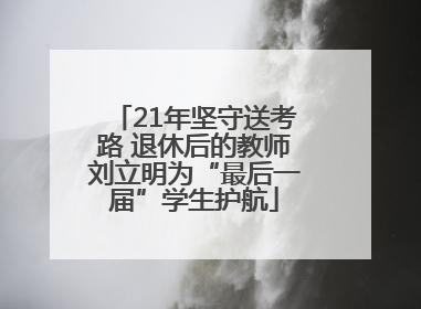 21年坚守送考路 退休后的教师刘立明为“最后一届”学生护航
