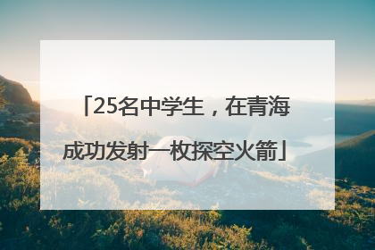 25名中学生，在青海成功发射一枚探空火箭
