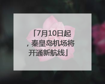 7月10日起，秦皇岛机场将开通新航线