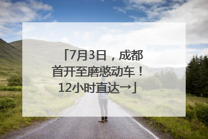 7月3日，成都首开至磨憨动车！12小时直达→