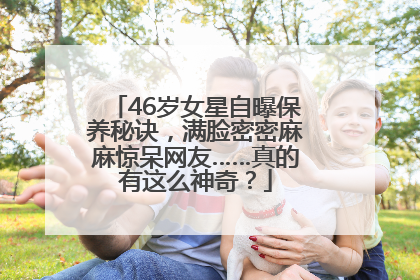 46岁女星自曝保养秘诀，满脸密密麻麻惊呆网友……真的有这么神奇？
