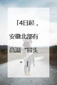 4日起，安徽北部有高温“冒头”