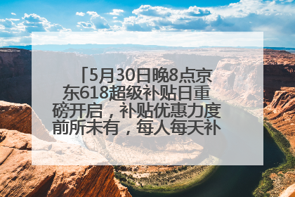 5月30日晚8点京东618超级补贴日重磅开启，补贴优惠力度前所未有，每人每天补贴超6180元！
