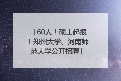 60人！硕士起报！郑州大学、河南师范大学公开招聘