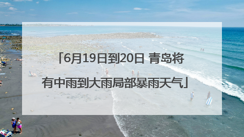 6月19日到20日 青岛将有中雨到大雨局部暴雨天气