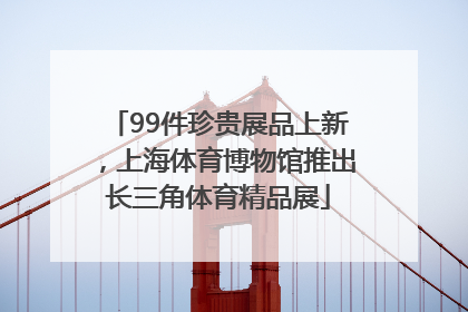 99件珍贵展品上新，上海体育博物馆推出长三角体育精品展