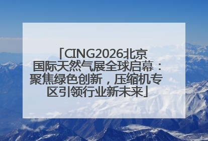 CING2026北京国际天然气展全球启幕：聚焦绿色创新，压缩机专区引领行业新未来