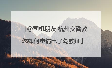 @司机朋友 杭州交警教您如何申请电子驾驶证