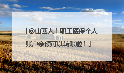 @山西人！职工医保个人账户余额可以转账啦！