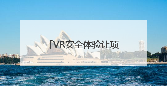 VR安全体验让项目施工更“安全”